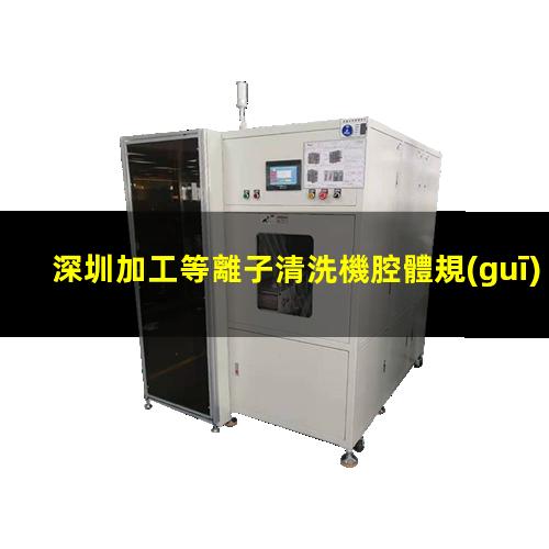 深圳加工等離子清洗機腔體規(guī)格齊全