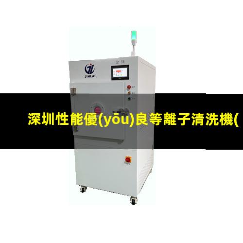 深圳性能優(yōu)良等離子清洗機(jī)腔體定制價(jià)格