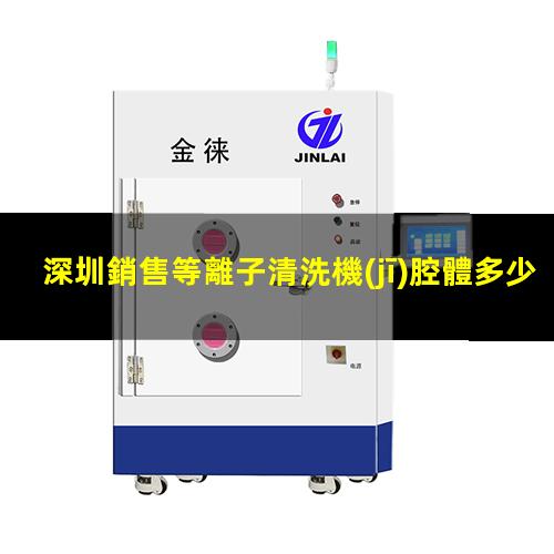 深圳銷售等離子清洗機(jī)腔體多少錢