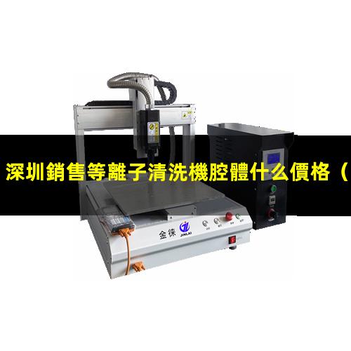 深圳銷售等離子清洗機腔體什么價格