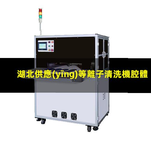 湖北供應(yīng)等離子清洗機腔體按需定制
