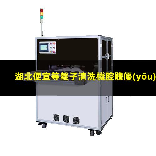 湖北便宜等離子清洗機腔體優(yōu)選企業(yè)