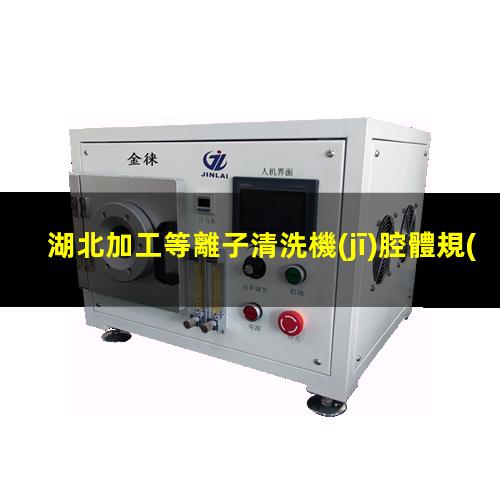 湖北加工等離子清洗機(jī)腔體規(guī)格齊全