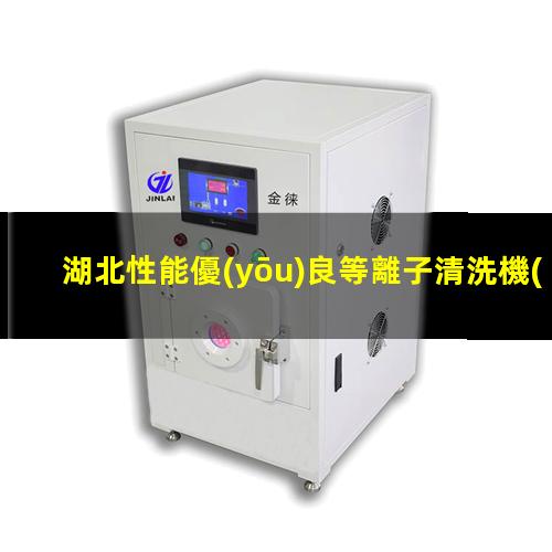 湖北性能優(yōu)良等離子清洗機(jī)腔體銷售電話