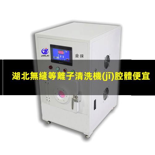 湖北無縫等離子清洗機(jī)腔體便宜