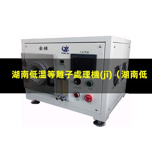 湖南低溫等離子處理機(jī)（湖南低溫等離子處理機(jī)找哪家）
