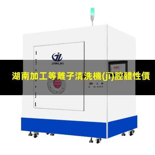 湖南加工等離子清洗機(jī)腔體性價(jià)比高
