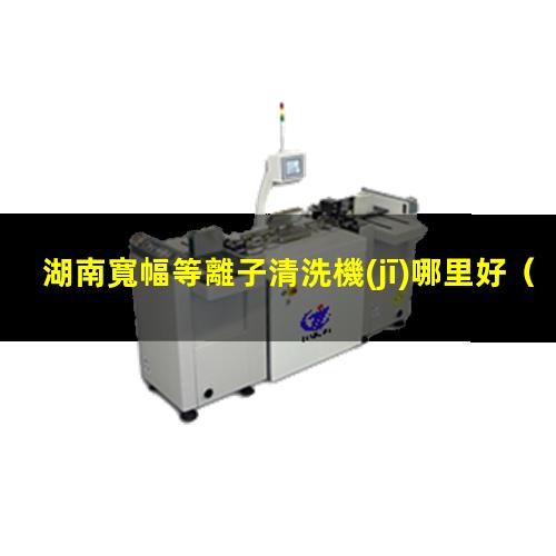 湖南寬幅等離子清洗機(jī)哪里好