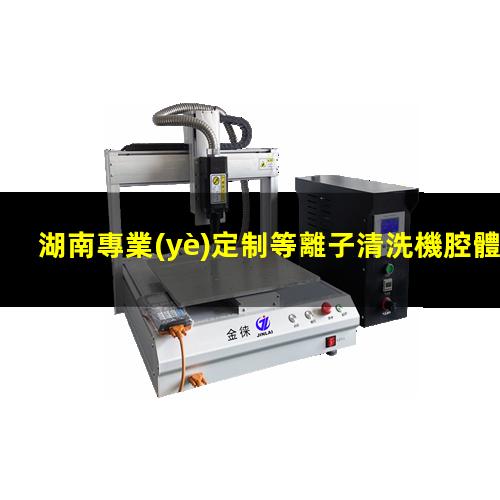 湖南專業(yè)定制等離子清洗機腔體廠家現(xiàn)貨