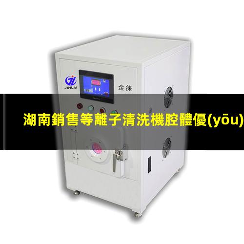 湖南銷售等離子清洗機腔體優(yōu)選企業(yè)