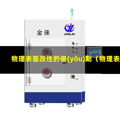 物理表面改性的優(yōu)點（物理表面改性方法有哪些）
