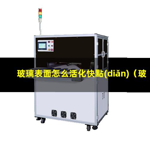 玻璃表面怎么活化快點(diǎn)（玻璃表面活化核酸包被）