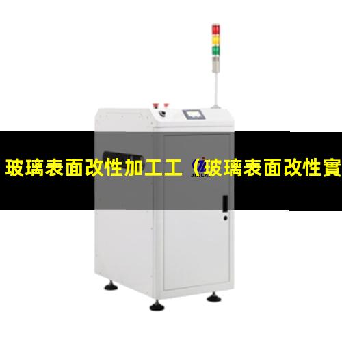 玻璃表面改性加工工（玻璃表面改性實驗報告）
