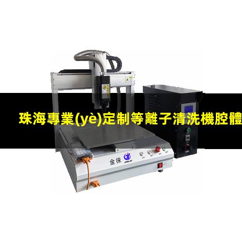 珠海專業(yè)定制等離子清洗機腔體價格合理