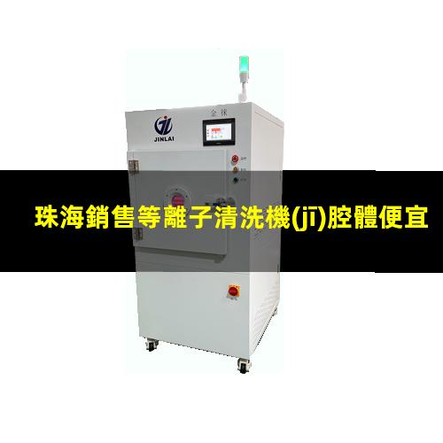 珠海銷售等離子清洗機(jī)腔體便宜