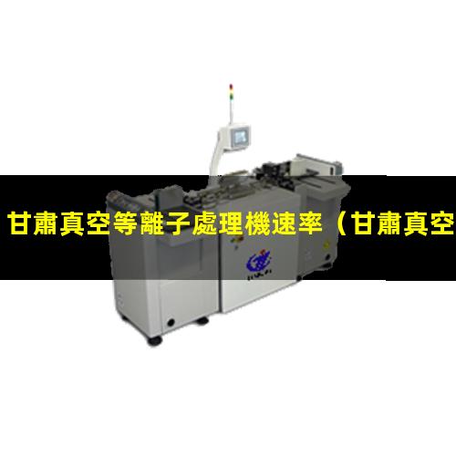 甘肅真空等離子處理機速率