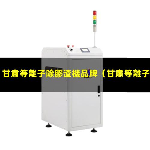 甘肅等離子除膠渣機品牌