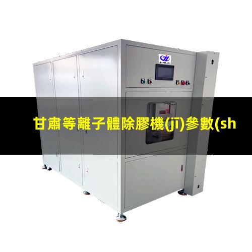甘肅等離子體除膠機(jī)參數(shù)