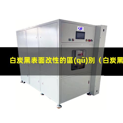白炭黑表面改性的區(qū)別（白炭黑表面改性效果評(píng)價(jià)）