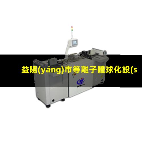益陽(yáng)市等離子體球化設(shè)備