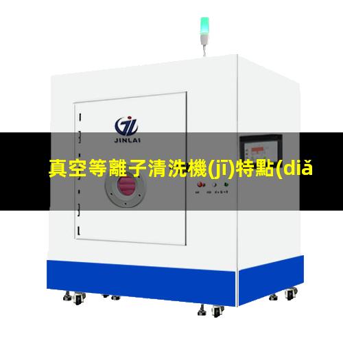 真空等離子清洗機(jī)特點(diǎn)