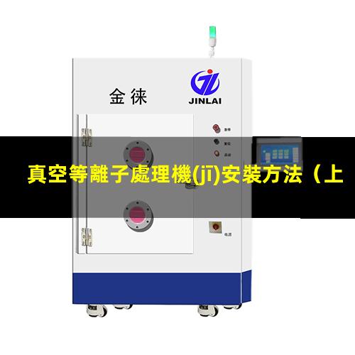 真空等離子處理機(jī)安裝方法（上海常壓真空等離子處理機(jī)安裝方法）