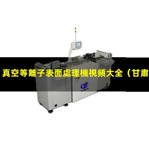 真空等離子表面處理機視頻大全