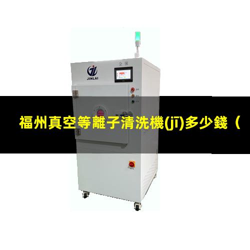 福州真空等離子清洗機(jī)多少錢