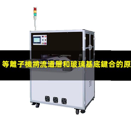 等離子機將流道層和玻璃基底鍵合的原理