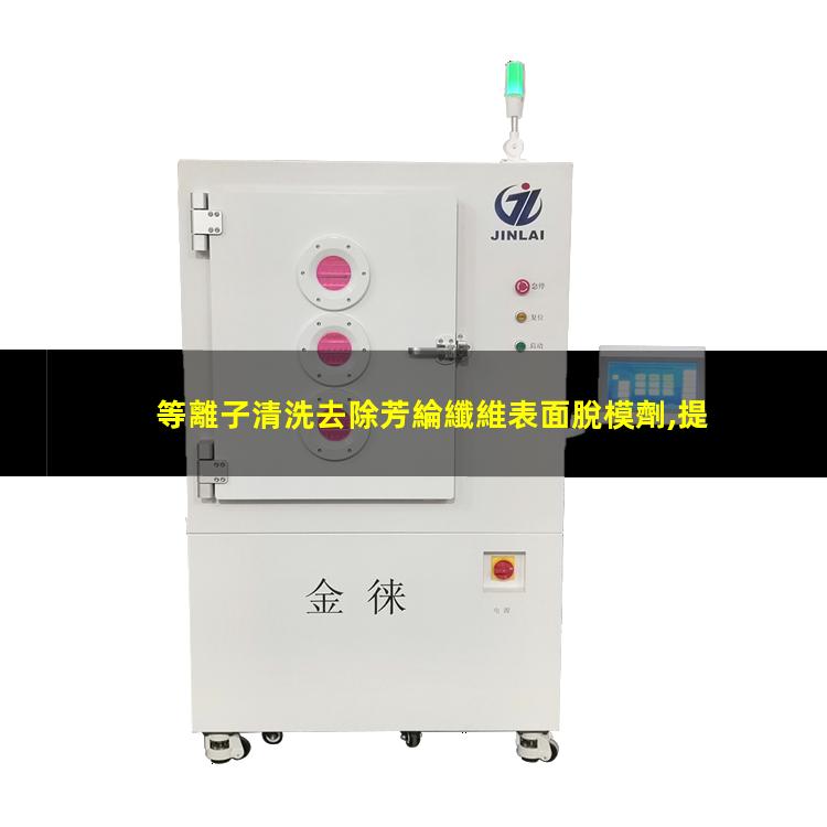 等離子清洗去除芳綸纖維表面脫模劑,提高表面能改善涂裝效果