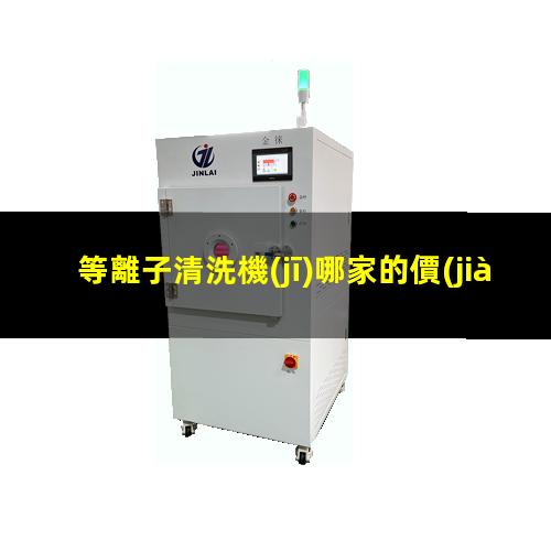 等離子清洗機(jī)哪家的價(jià)格低