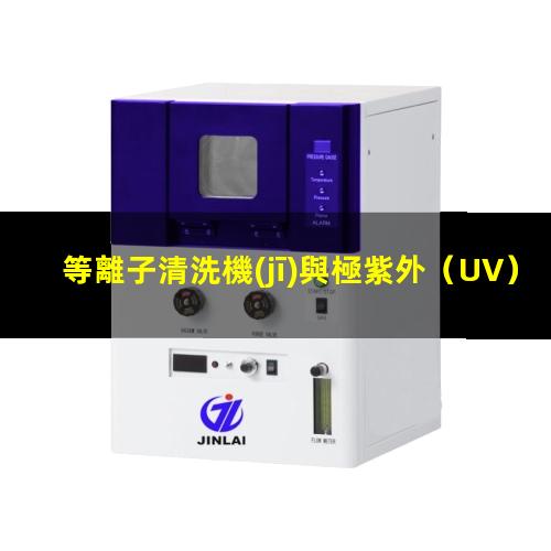 等離子清洗機(jī)與極紫外（UV）清洗機(jī)的區(qū)別與聯(lián)系