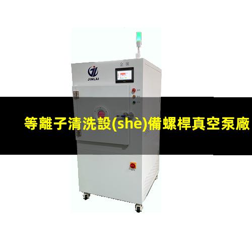 等離子清洗設(shè)備螺桿真空泵廠家