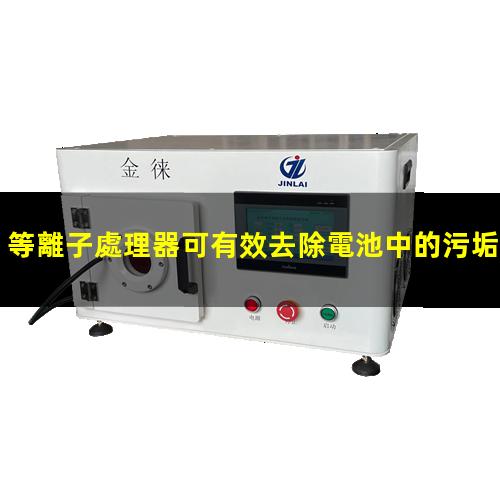 等離子處理器可有效去除電池中的污垢灰塵