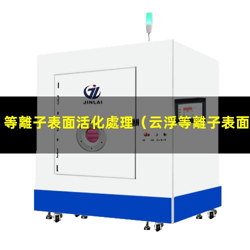 等離子表面活化處理（云浮等離子表面活化處理機）