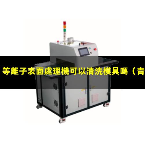 等離子表面處理機可以清洗模具嗎