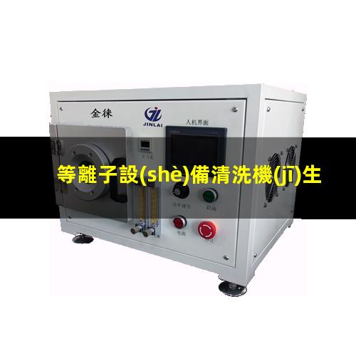 等離子設(shè)備清洗機(jī)生產(chǎn)廠家