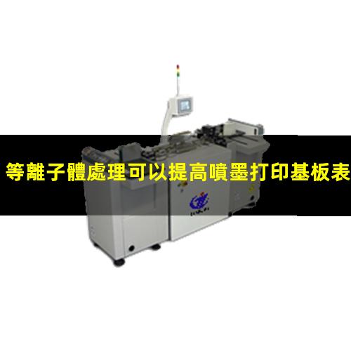 等離子體處理可以提高噴墨打印基板表面潤(rùn)濕性,改善打印效果