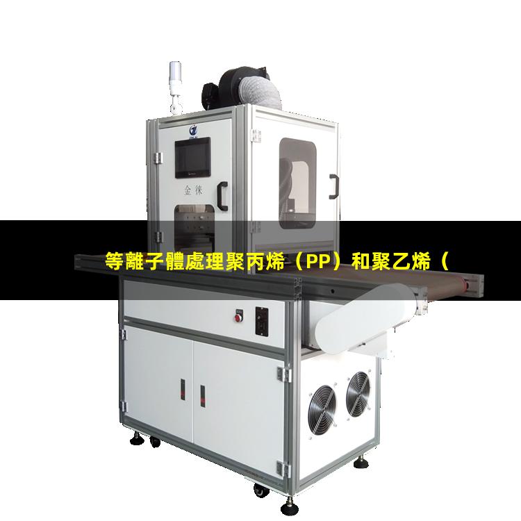 等離子體處理聚丙烯（PP）和聚乙烯（PE）能有效提高其粘接性能