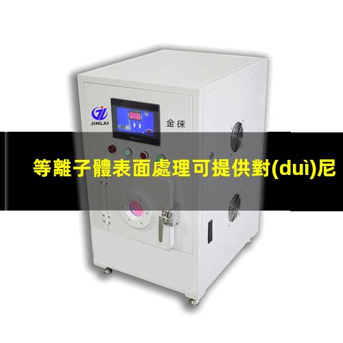 等離子體表面處理可提供對(duì)尼龍表面的附著力