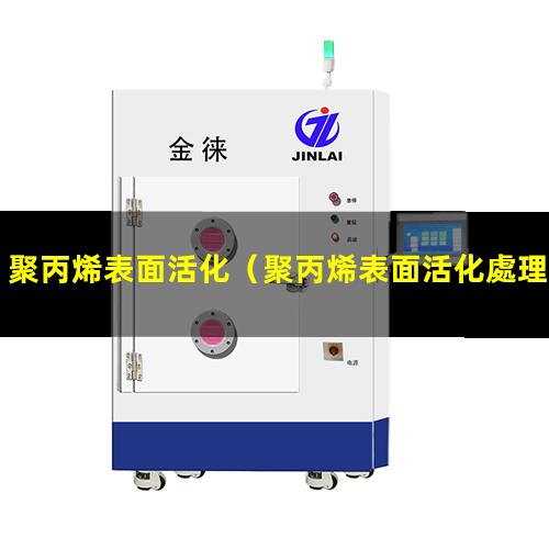 聚丙烯表面活化（聚丙烯表面活化處理方法）聚丙烯表面活化處理