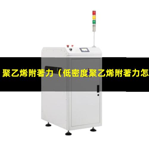 聚乙烯附著力（低密度聚乙烯附著力怎么樣）聚乙烯附著力檢查