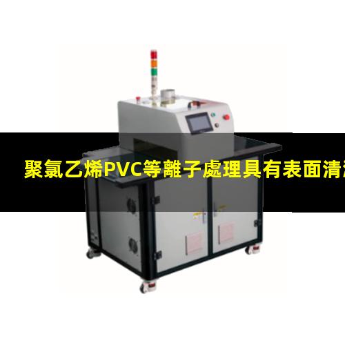 聚氯乙烯PVC等離子處理具有表面清潔、活化 增強(qiáng)材料表面的附著力