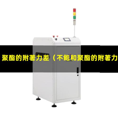 聚酯的附著力差（不飽和聚酯的附著力強(qiáng)不強(qiáng)）