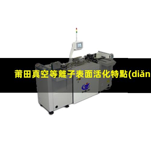 莆田真空等離子表面活化特點(diǎn)