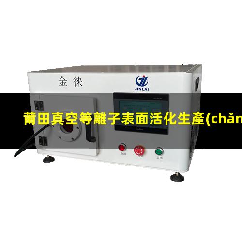 莆田真空等離子表面活化生產(chǎn)廠家