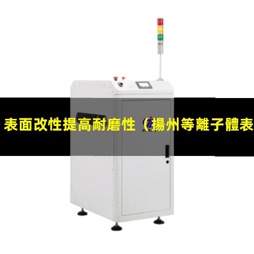 表面改性提高耐磨性（揚州等離子體表面改性設(shè)備）