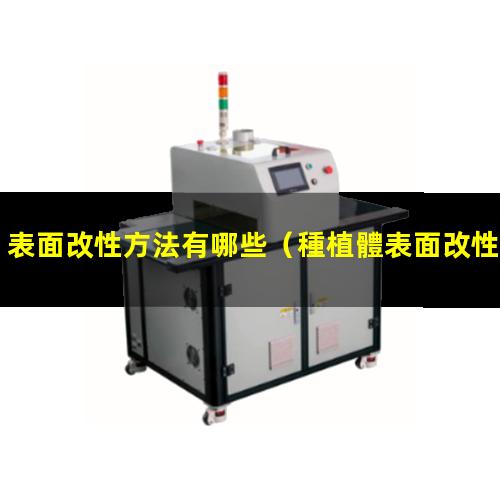 表面改性方法有哪些（種植體表面改性方法有哪些）