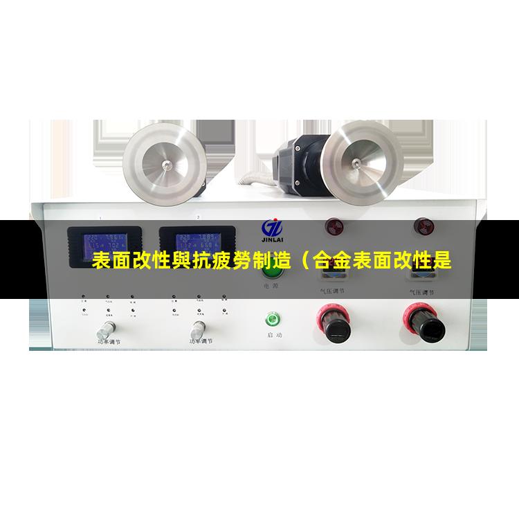 表面改性與抗疲勞制造（合金表面改性是什么意思）