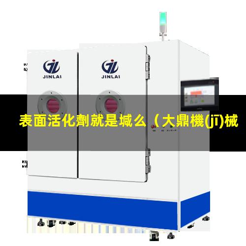 表面活化劑就是堿么（大鼎機(jī)械高分子表面活化機(jī)）